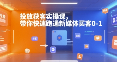 投放获客实操课，带你快速跑通新媒体买客0-1-柯南聊项目