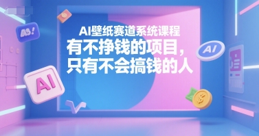 AI壁纸赛道系统课程，有不挣钱的项目，只有不会搞钱的人-柯南聊项目