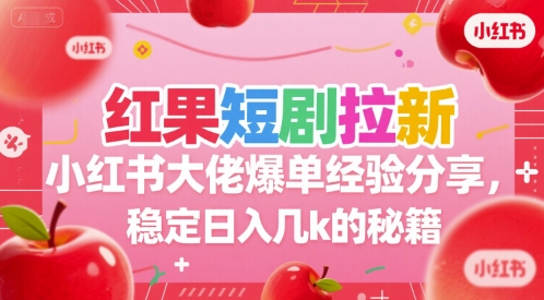 红果短剧拉新小红书大佬爆单经验分享，稳定日入几k的秘籍-柯南聊项目
