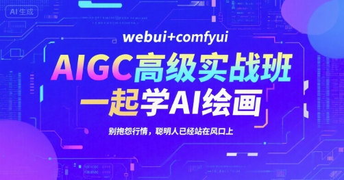 AIGC高级实战班，webui+comfyui，一起学AI绘画，别抱怨行情，聪明人已经站在风口上-柯南聊项目