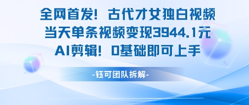 全网首发！古代才女独白视频，当天单条视频变现1k，AI剪辑0基础即可上手-柯南聊项目