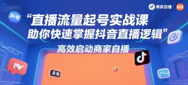 直播流量起号实战课，助你快速掌握抖音直播逻辑，高效启动商家自播-柯南聊项目