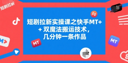 短剧拉新实操课之快手MT+双魔法搬运技术，几分钟一条作品-柯南聊项目