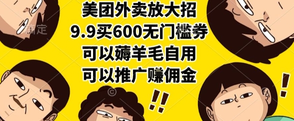 美团外卖放大招，9.9买600无门槛券，可以薅羊毛自用，可以推广挣佣金【揭秘】-柯南聊项目
