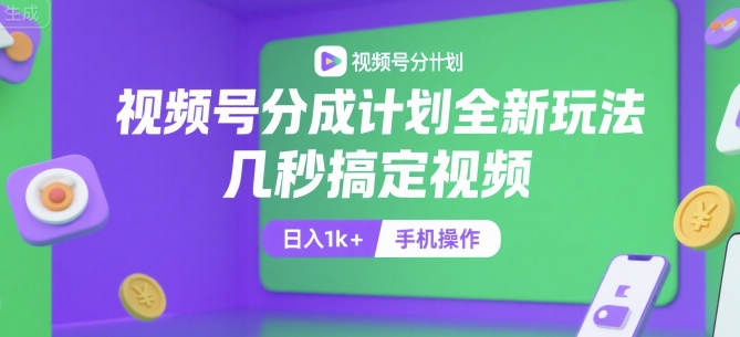 视频号分成计划全新玩法，几秒搞定视频，日入1k+，手机操作【揭秘】-柯南聊项目