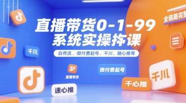 直播带货0~1~99系统实操课，自然流、微付费起号、千川、随心推等，直播带货全链路完整逻辑-柯南聊项目