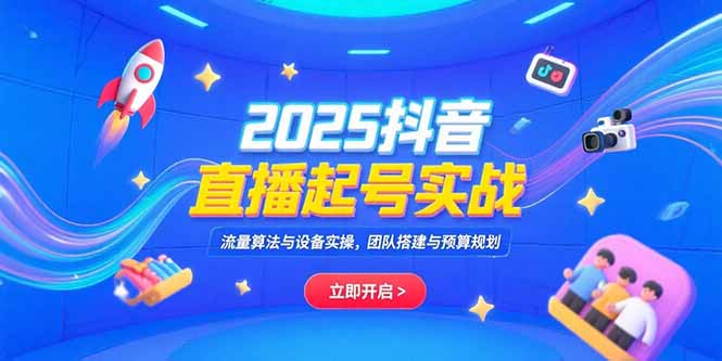 2025抖音直播起号实战，流量算法与设备实操，团队搭建与预算规划-柯南聊项目
