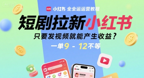 短剧拉新小红书全运营教程，只要发视频就能产生收益，一单9-12不等-柯南聊项目