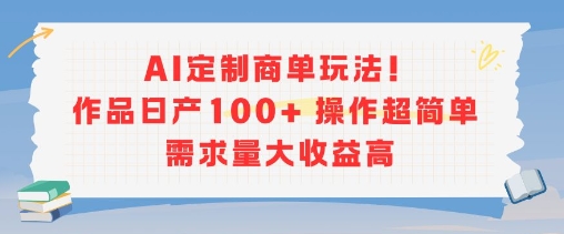 AI定制商单玩法，作品日产100+操作超简单，需求量大收益高-柯南聊项目