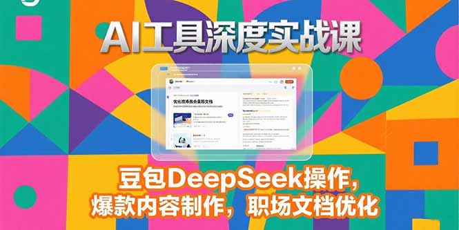 2025AI工具深度实战课，豆包DeepSeek操作，爆款内容制作，职场文档优化-柯南聊项目