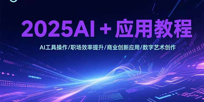 2025AI+应用教程，AI工具操作/职场效率提升/商业创新应用/数字艺术创作-柯南聊项目