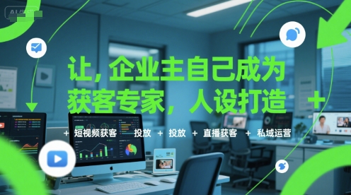 让企业主自己成为获客专家，人设打造+短视频获客+投放+直播获客+私域运营-柯南聊项目