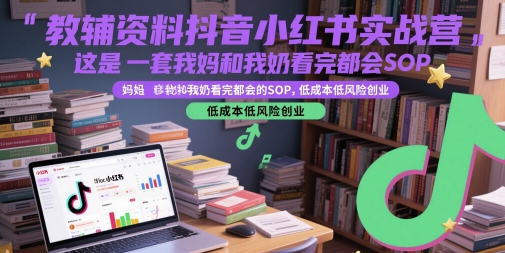 教辅资料抖音小红书实战营，这是一套我妈和我奶看完都会的SOP，低成本低风险创业(更新)-柯南聊项目