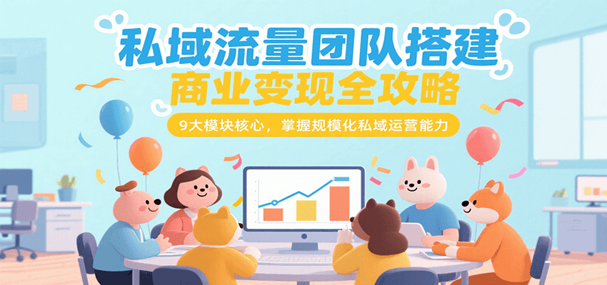 私域流量团队搭建商业变现全攻略，9大模块核心，掌握规模化私域运营能力-柯南聊项目