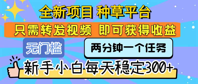 全新项目 种草平台 只需要转发任务视频 即可获得收益 新手小白每天300+-柯南聊项目