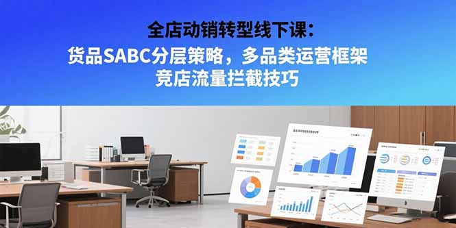 全店动销转型线下课：货品SABC分层策略，多品类运营框架 竞店流量拦截技巧-柯南聊项目