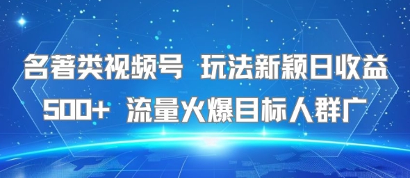 名著类视频号 玩法新颖日收益500+ 流量火爆目标人群广-柯南聊项目