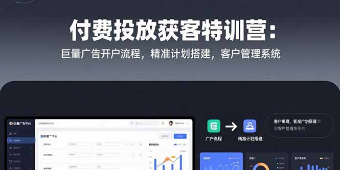 付费投放获客特训营：巨量广告开户流程，精准计划搭建，客户管理系统-柯南聊项目