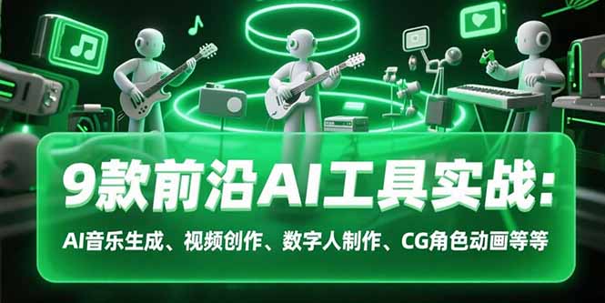 9款前沿AI工具实战课：AI音乐生成、视频创作、数字人制作、CG角色动画等等-柯南聊项目