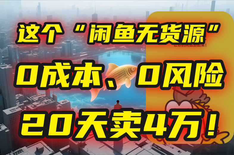 别再瞎忙了！这个“闲鱼无货源”玩法，0成本、0风险，我20天卖4万！-柯南聊项目