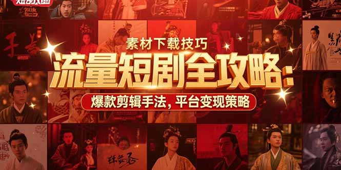 流量短剧全攻略：素材下载技巧，爆款剪辑手法，平台变现策略-柯南聊项目