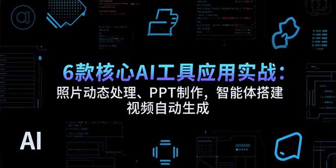6款核心AI工具应用实战：照片动态处理、PPT制作，智能体搭建 视频自动生成-柯南聊项目