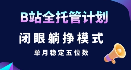 【B站全托管计划】闭眼躺挣模式，单月稳定五位数【揭秘】-柯南聊项目