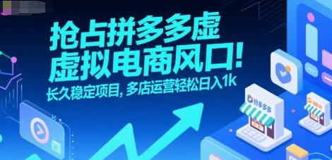 抢占拼多多虚拟电商风口：长久稳定项目，多店运营轻松日入1k-柯南聊项目