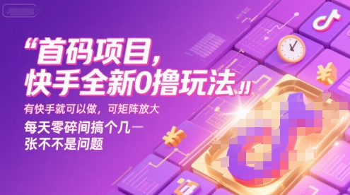 首码项目，快手全新0撸玩法，有快手就可以做，可矩阵放大，每天零碎时间搞个几张不是问题【揭秘】-柯南聊项目