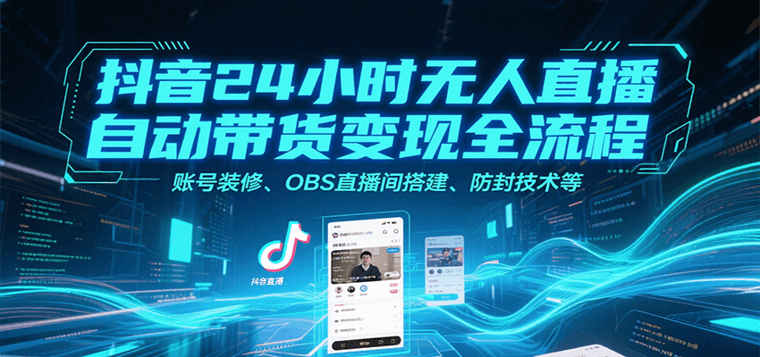 抖音24小时无人直播自动带货变现全流程，账号装修、OBS直播间搭建、防封技术等-柯南聊项目