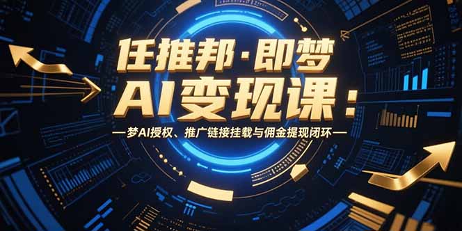 任推邦·即梦AI变现课：梦AI授权、推广链接挂载与佣金提现闭环-柯南聊项目