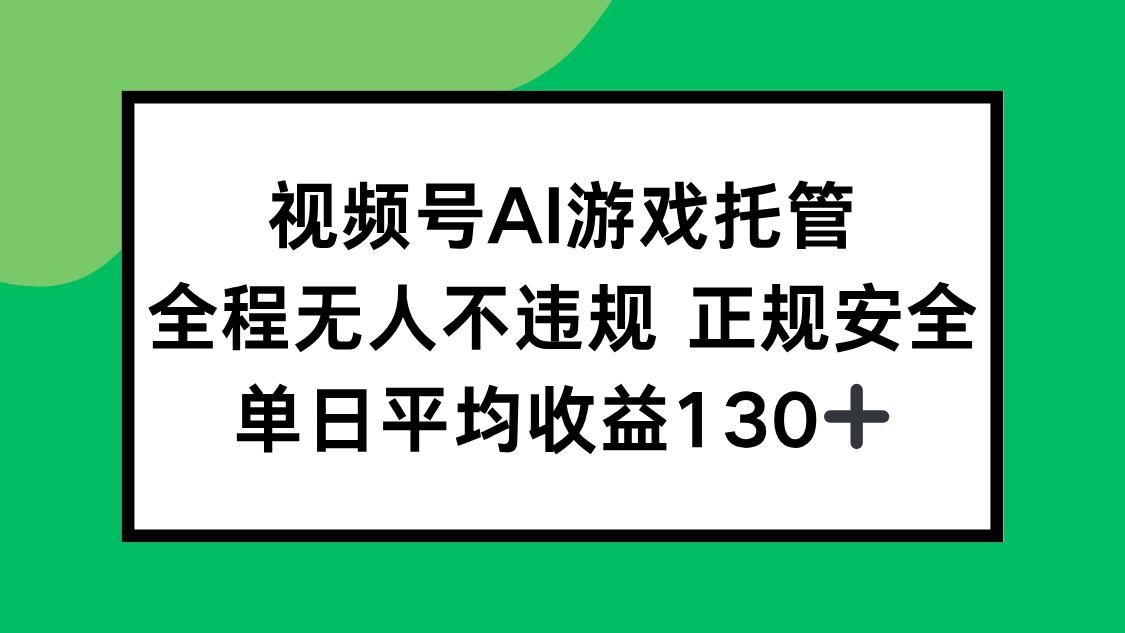 视频号AI游戏托管，全程无人不违规 正规安全，单日平均收益130+-柯南聊项目