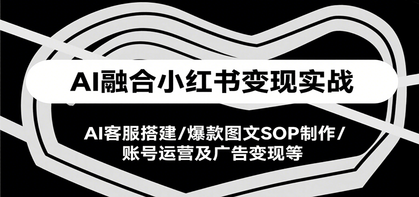 AI融合小红书变现实战课，AI客服搭建/爆款图文SOP制作/账号运营及广告变现等-柯南聊项目