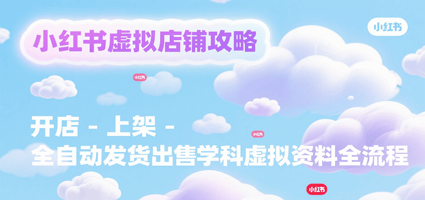 小红书虚拟店铺攻略，开店-上架-全自动发货出售学科虚拟资料完整流程-柯南聊项目