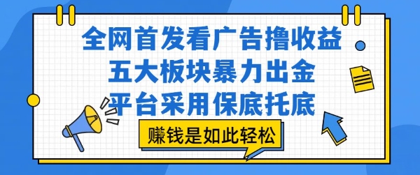 全网首发看广告撸收益，五大板块暴力出金，平台采用保底托底，挣钱是如此轻松作【揭秘】-柯南聊项目