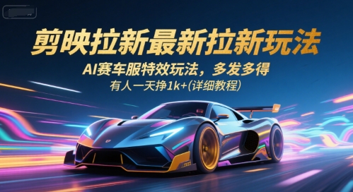 剪映拉新最新拉新玩法，AI赛车服特效玩法，多发多得，有人一天挣1k+(详细教程)-柯南聊项目