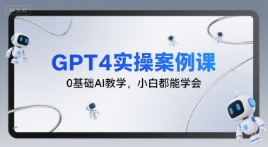 GPT4实操案例课，0基础AI教学，小白都能学会-柯南聊项目