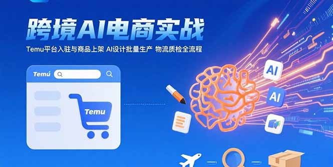 AI+跨境电商实战：Temu平台入驻与商品上架 AI设计批量生产 物流质检全流程-柯南聊项目