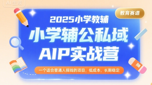 2025小学教辅公私域AIP实战营，一个适合普通人搞钱的项目，低成本，长期稳定-柯南聊项目