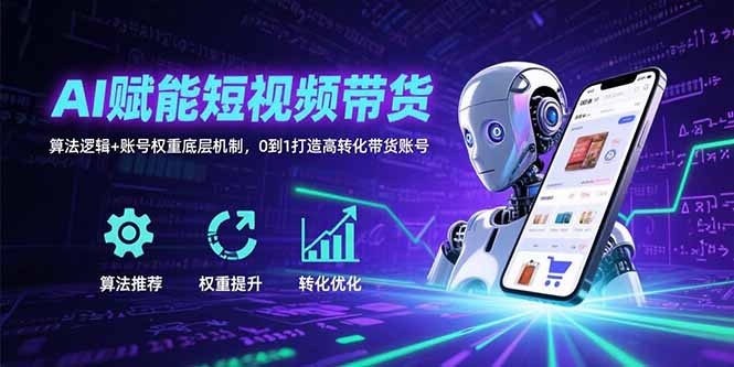 AI赋能短视频带货：算法逻辑+账号权重底层机制，0到1打造高转化带货账号-柯南聊项目