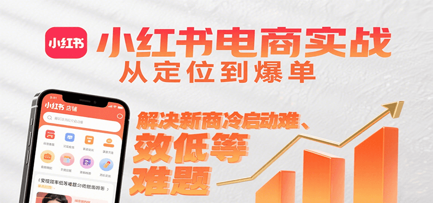 小红书电商实战，从定位到爆单解决新商冷启动难、变现效率低等难题-柯南聊项目