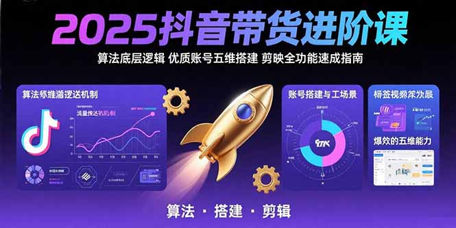 2025抖音带货进阶课：算法底层逻辑,优质账号五维搭建,剪映全功能速成指南-柯南聊项目
