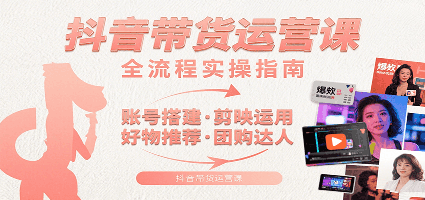 抖音带货运营课：含账号搭建、剪映运用、好物推荐、团购达人等内容，教你玩转抖音-柯南聊项目