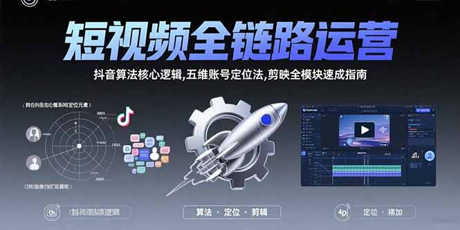 短视频全链路运营：抖音算法核心逻辑,五维账号定位法,剪映全模块速成指南-柯南聊项目