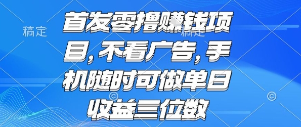 首发零撸挣钱项目 不看广告 手机随时可做 单日收益三位数【揭秘】-柯南聊项目