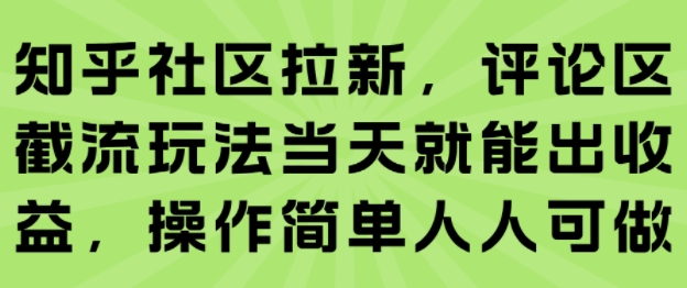 知乎社区拉新，评论区截流玩法当天就能出收益，操作简单人人可做-柯南聊项目