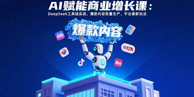 AI赋能商业增长课：DeepSeek工具链实战，爆款内容批量生产，平台最新玩法-柯南聊项目