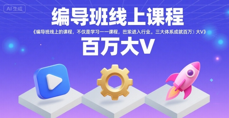 编导班线上课程，不仅是学习一门课程，更是进入一个行业，三大体系成就百万大V-柯南聊项目