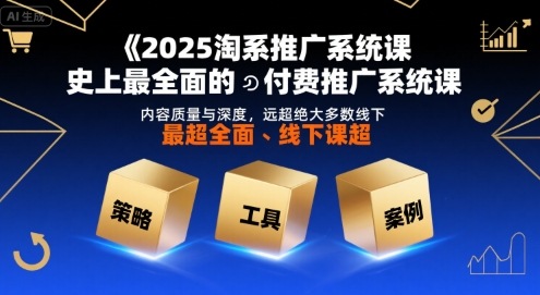 2025淘系推广系统课，史上最全面的付费推广系统课，内容质量与深度，远超绝大多数线下课-柯南聊项目