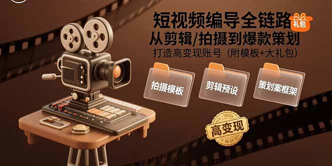 短视频编导全链路：从剪辑/拍摄到爆款策划,打造高变现账号(附模板+大礼包-柯南聊项目